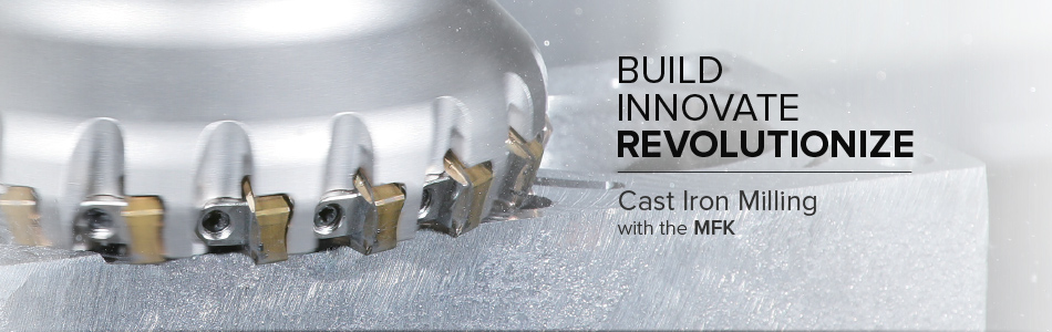 Build. Innovate. Revolutionize. MFK Multi-Edge Face Mills for Cast Iron