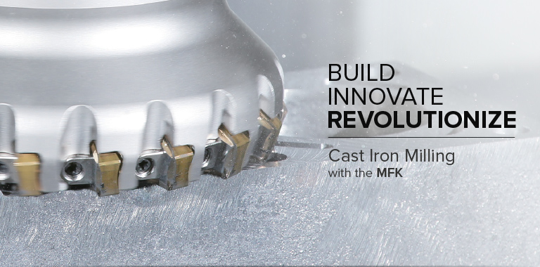 Build. Innovate. Revolutionize. MFK Multi-Edge Face Mills for Cast Iron